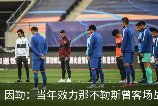 因勒：当年效力那不勒斯曾客场战胜黄潜，是我一段格外美好的回忆